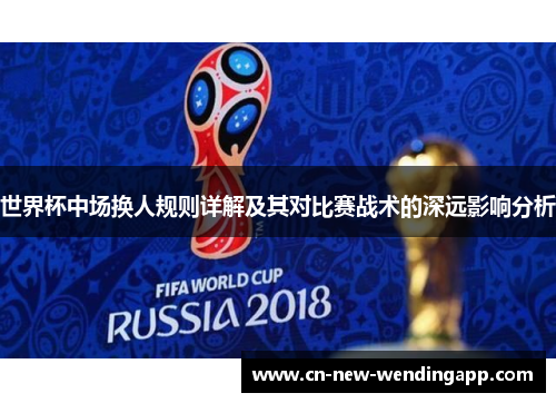 世界杯中场换人规则详解及其对比赛战术的深远影响分析