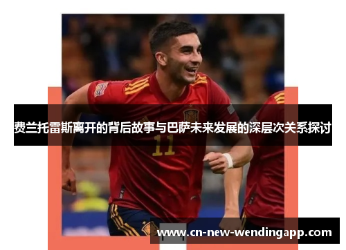 费兰托雷斯离开的背后故事与巴萨未来发展的深层次关系探讨