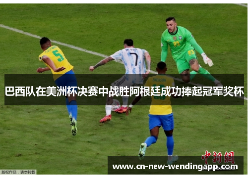巴西队在美洲杯决赛中战胜阿根廷成功捧起冠军奖杯