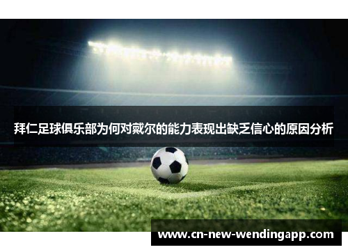 拜仁足球俱乐部为何对戴尔的能力表现出缺乏信心的原因分析