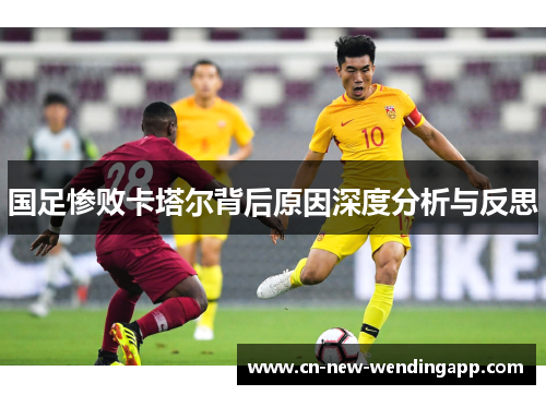 国足惨败卡塔尔背后原因深度分析与反思