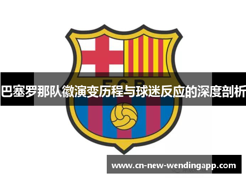 巴塞罗那队徽演变历程与球迷反应的深度剖析