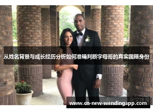 从姓名背景与成长经历分析如何准确判断字母哥的真实国籍身份