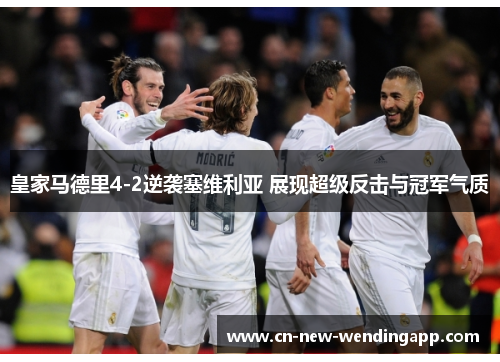 皇家马德里4-2逆袭塞维利亚 展现超级反击与冠军气质