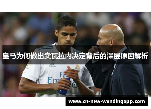 皇马为何做出卖瓦拉内决定背后的深层原因解析