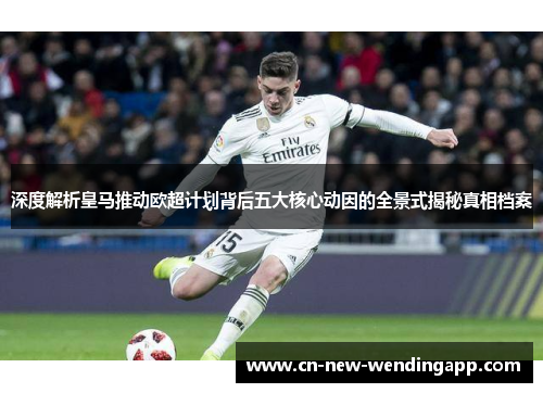 深度解析皇马推动欧超计划背后五大核心动因的全景式揭秘真相档案