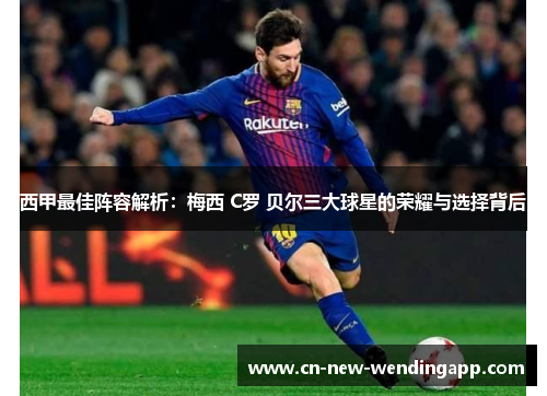 西甲最佳阵容解析：梅西 C罗 贝尔三大球星的荣耀与选择背后