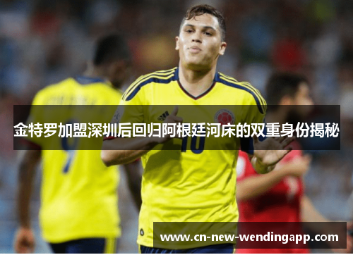 金特罗加盟深圳后回归阿根廷河床的双重身份揭秘