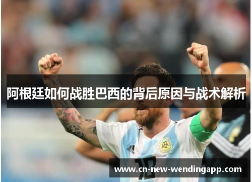 阿根廷如何战胜巴西的背后原因与战术解析