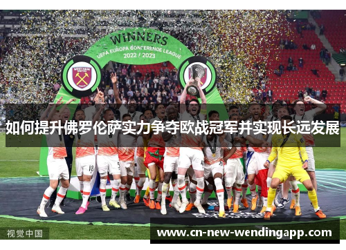 如何提升佛罗伦萨实力争夺欧战冠军并实现长远发展