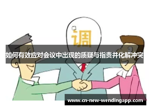 如何有效应对会议中出现的质疑与指责并化解冲突