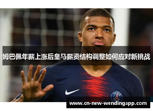 姆巴佩年薪上涨后皇马薪资结构调整如何应对新挑战
