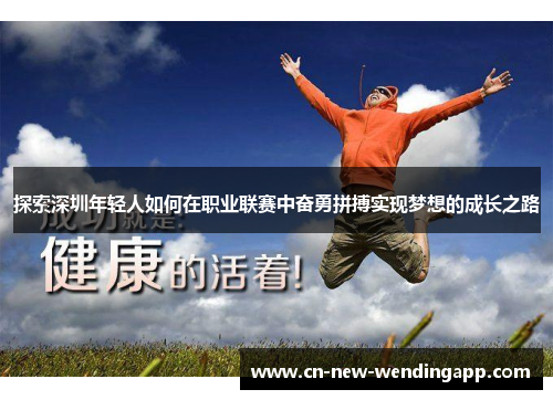 探索深圳年轻人如何在职业联赛中奋勇拼搏实现梦想的成长之路