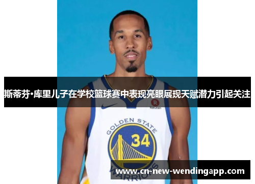 斯蒂芬·库里儿子在学校篮球赛中表现亮眼展现天赋潜力引起关注