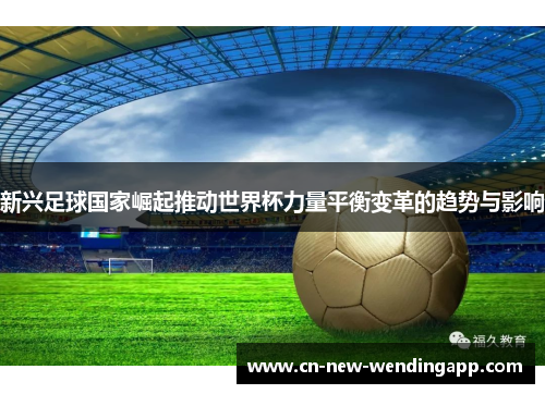新兴足球国家崛起推动世界杯力量平衡变革的趋势与影响
