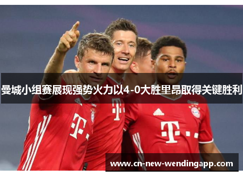 曼城小组赛展现强势火力以4-0大胜里昂取得关键胜利