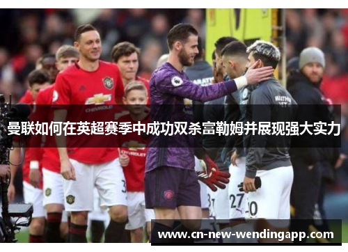 曼联如何在英超赛季中成功双杀富勒姆并展现强大实力