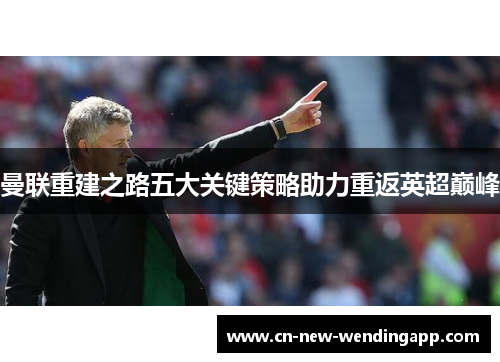 曼联重建之路五大关键策略助力重返英超巅峰