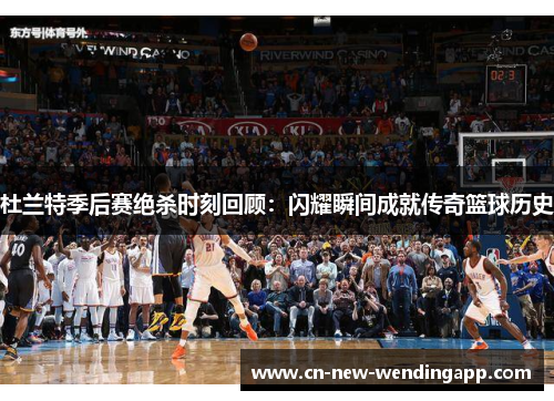 杜兰特季后赛绝杀时刻回顾：闪耀瞬间成就传奇篮球历史