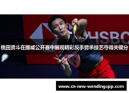 桃田贤斗在挪威公开赛中展现精彩反手劈杀技艺夺得关键分