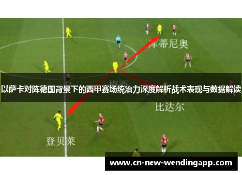 以萨卡对阵德国背景下的西甲赛场统治力深度解析战术表现与数据解读