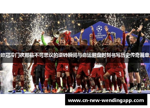欧冠冷门夜那些不可思议的逆转瞬间与命运翻盘时刻书写历史传奇篇章