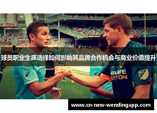 球员职业生涯选择如何影响其品牌合作机会与商业价值提升