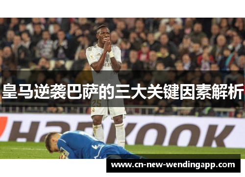 皇马逆袭巴萨的三大关键因素解析