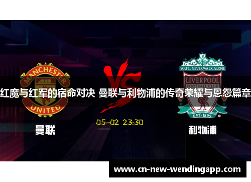 红魔与红军的宿命对决 曼联与利物浦的传奇荣耀与恩怨篇章