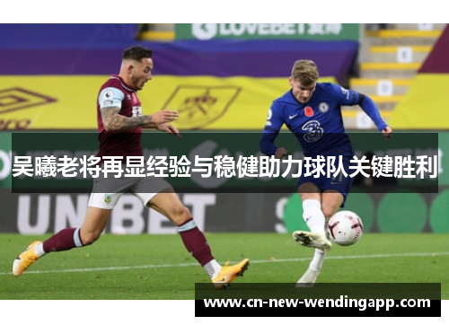 吴曦老将再显经验与稳健助力球队关键胜利