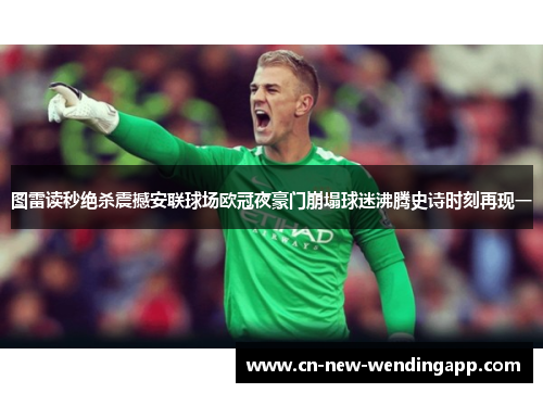 图雷读秒绝杀震撼安联球场欧冠夜豪门崩塌球迷沸腾史诗时刻再现一
