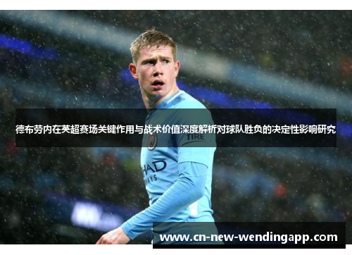 德布劳内在英超赛场关键作用与战术价值深度解析对球队胜负的决定性影响研究