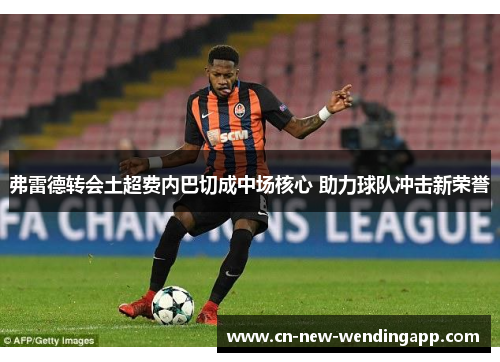 弗雷德转会土超费内巴切成中场核心 助力球队冲击新荣誉