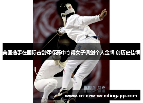 美国选手在国际击剑锦标赛中夺得女子佩剑个人金牌 创历史佳绩