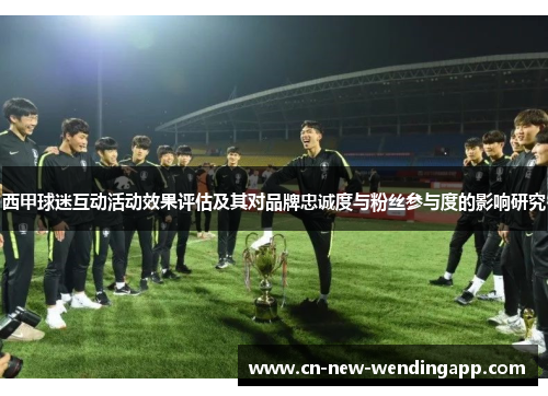 西甲球迷互动活动效果评估及其对品牌忠诚度与粉丝参与度的影响研究